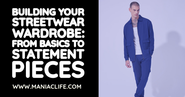Building Your Streetwear Wardrobe: From Basics to Statement Pieces